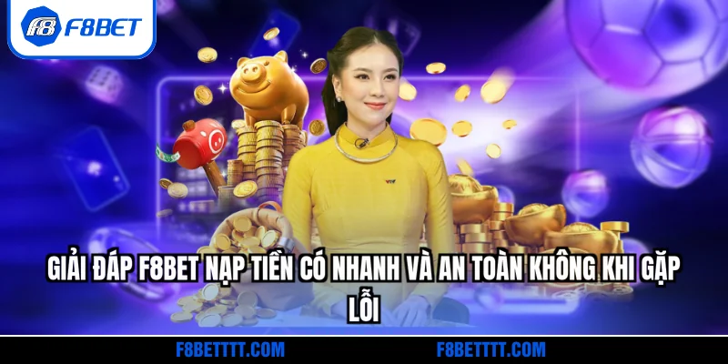 Giải đáp F8BET nạp tiền có nhanh và an toàn không khi gặp lỗi