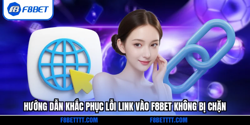 Hướng dẫn khắc phục lỗi link vào F8BET không bị chặn