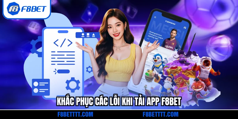 Khắc phục các lỗi khi tải app F8BET